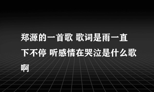 郑源的一首歌 歌词是雨一直下不停 听感情在哭泣是什么歌啊