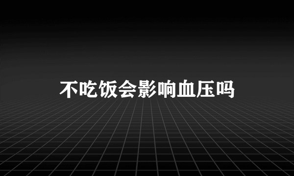 不吃饭会影响血压吗