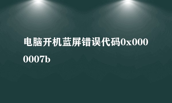 电脑开机蓝屏错误代码0x0000007b