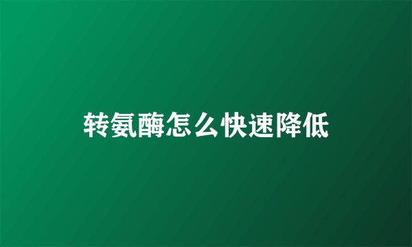 转氨酶怎么快速降低