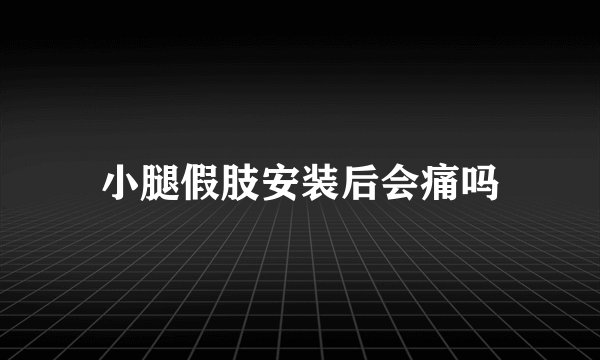小腿假肢安装后会痛吗