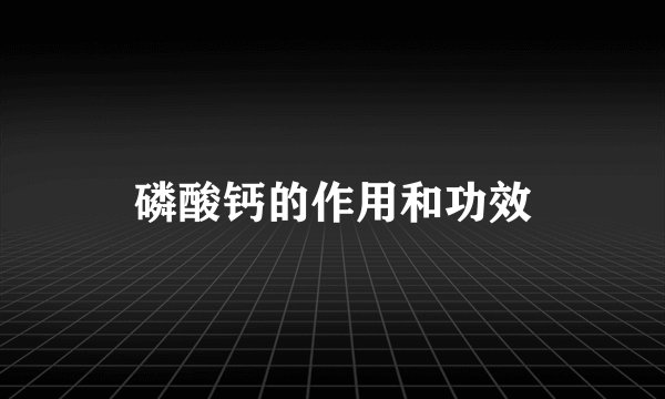 磷酸钙的作用和功效