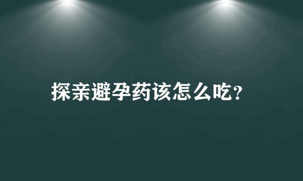 探亲避孕药该怎么吃？