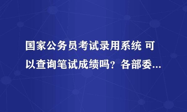 国家公务员考试录用系统 可以查询笔试成绩吗?各部委分数线在哪里可以看到?