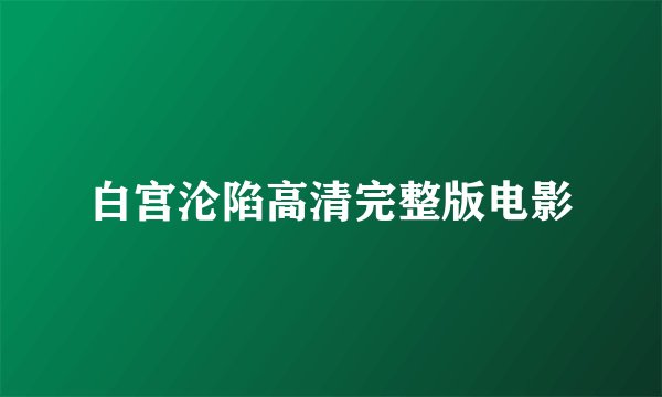 白宫沦陷高清完整版电影