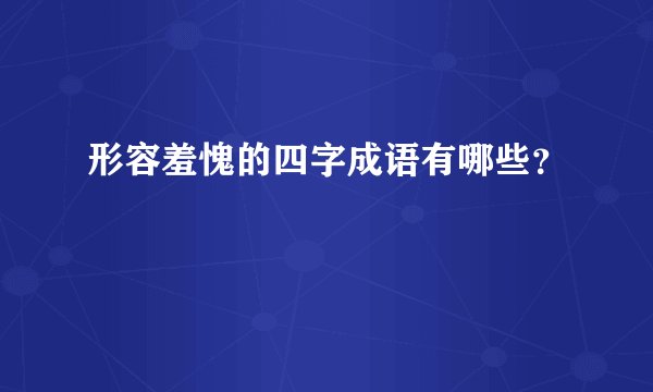 形容羞愧的四字成语有哪些？