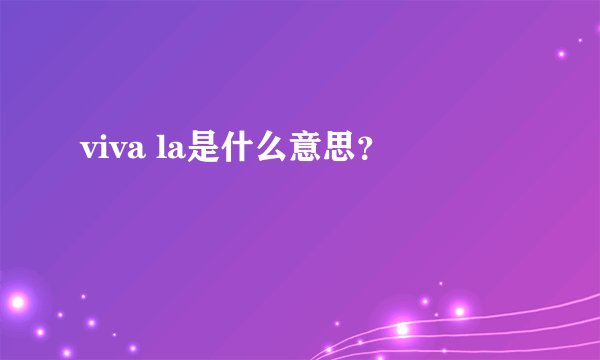 viva la是什么意思？