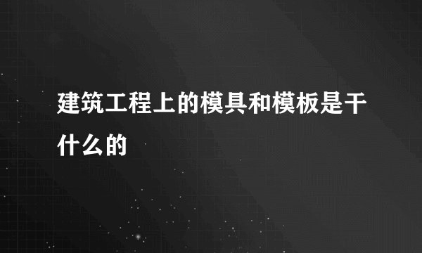 建筑工程上的模具和模板是干什么的