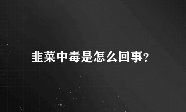 韭菜中毒是怎么回事?