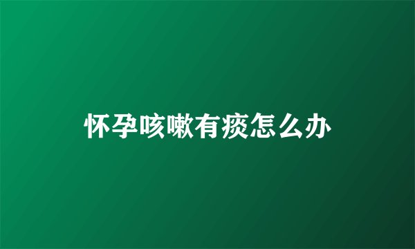 怀孕咳嗽有痰怎么办