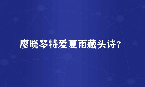 廖晓琴特爱夏雨藏头诗？