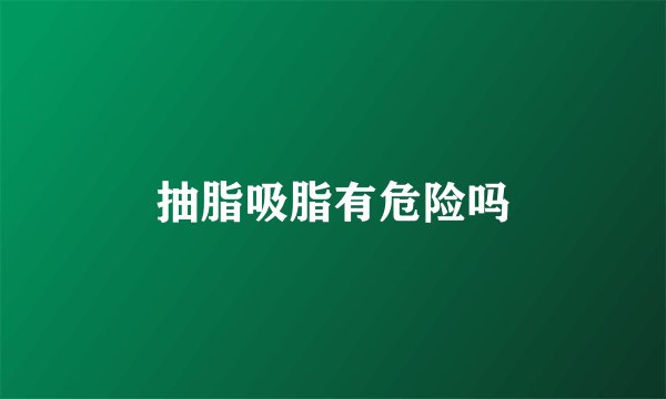抽脂吸脂有危险吗