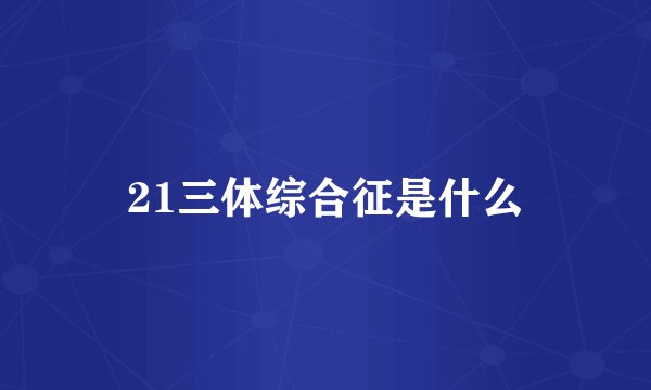 21三体综合征是什么