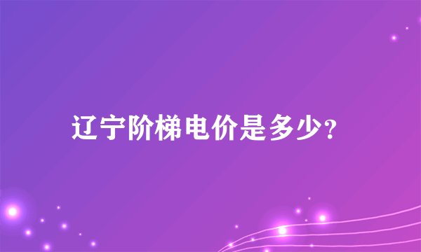 辽宁阶梯电价是多少？