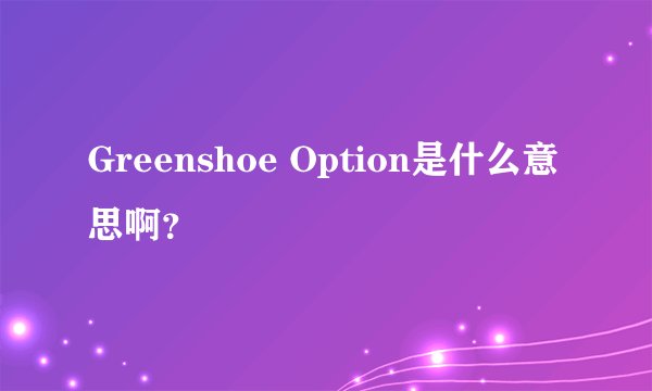 Greenshoe Option是什么意思啊？