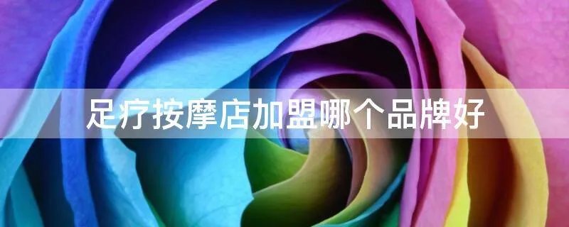 足疗按摩店加盟哪个品牌好