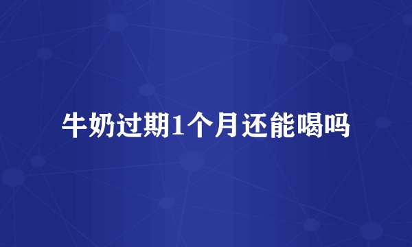 牛奶过期1个月还能喝吗