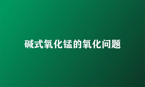 碱式氧化锰的氧化问题