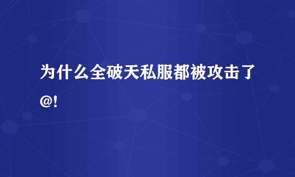 为什么全破天私服都被攻击了@!