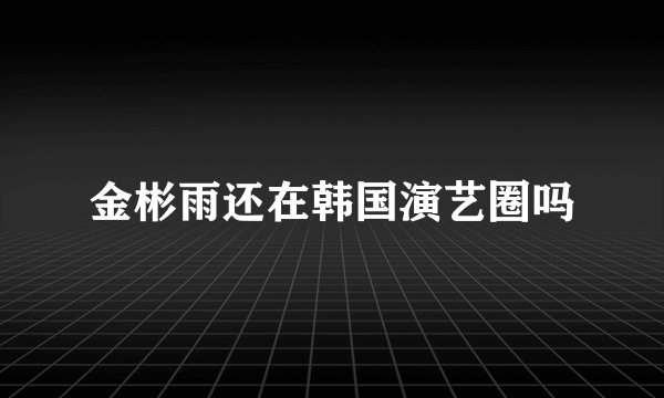 金彬雨还在韩国演艺圈吗