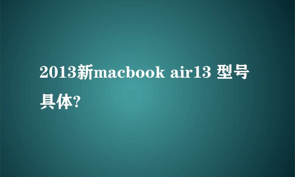 2013新macbook air13 型号具体?