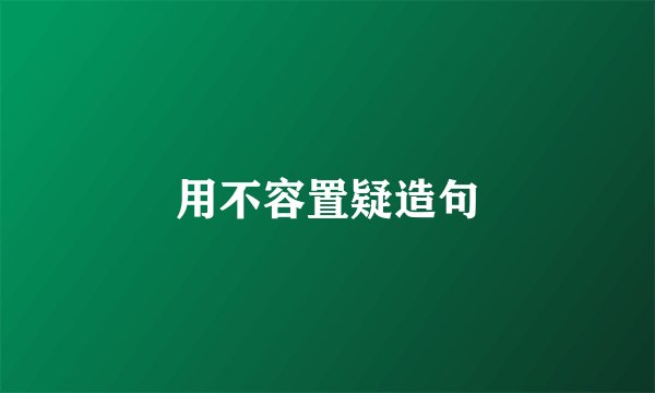 用不容置疑造句