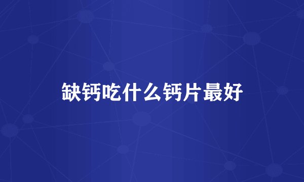 缺钙吃什么钙片最好