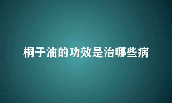 桐子油的功效是治哪些病