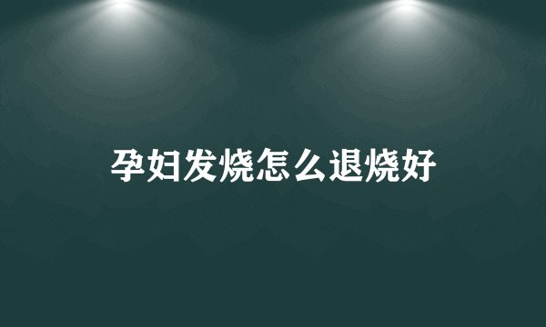 孕妇发烧怎么退烧好