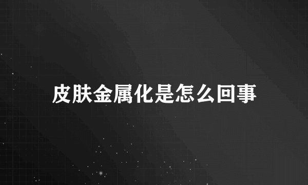 皮肤金属化是怎么回事