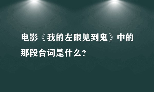 电影《我的左眼见到鬼》中的那段台词是什么？
