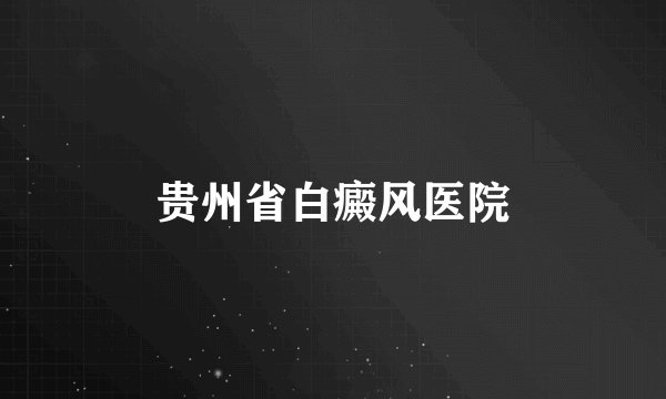贵州省白癜风医院