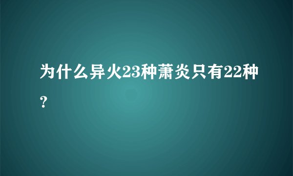 为什么异火23种萧炎只有22种？