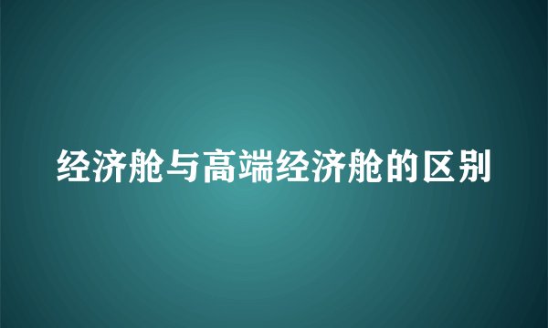 经济舱与高端经济舱的区别