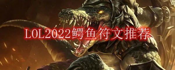 LOL2022鳄鱼符文推荐