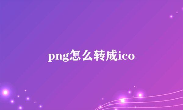 png怎么转成ico