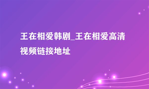 王在相爱韩剧_王在相爱高清视频链接地址