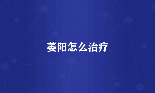 萎阳怎么治疗
