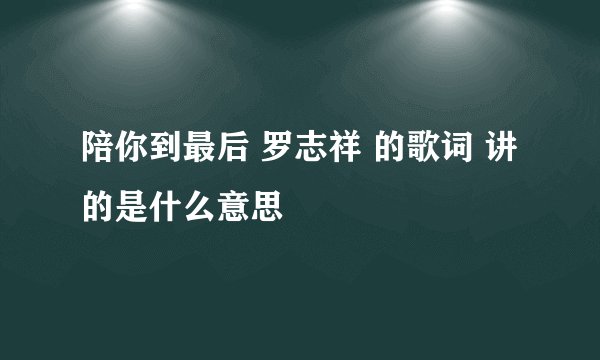 陪你到最后 罗志祥 的歌词 讲的是什么意思
