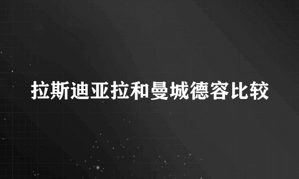 拉斯迪亚拉和曼城德容比较