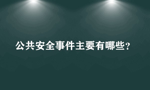 公共安全事件主要有哪些？