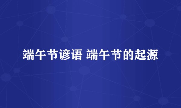 端午节谚语 端午节的起源