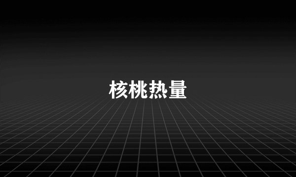 核桃热量
