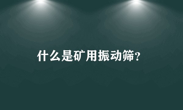 什么是矿用振动筛？