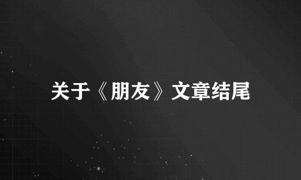 关于《朋友》文章结尾