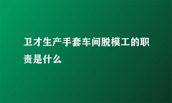 卫才生产手套车间脱模工的职责是什么