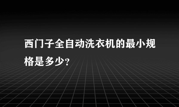 西门子全自动洗衣机的最小规格是多少？