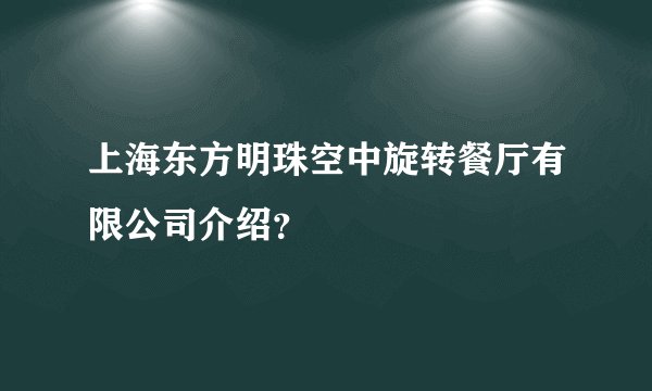 上海东方明珠空中旋转餐厅有限公司介绍？