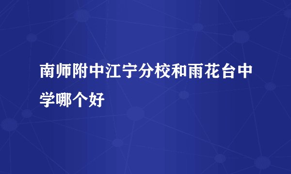 南师附中江宁分校和雨花台中学哪个好