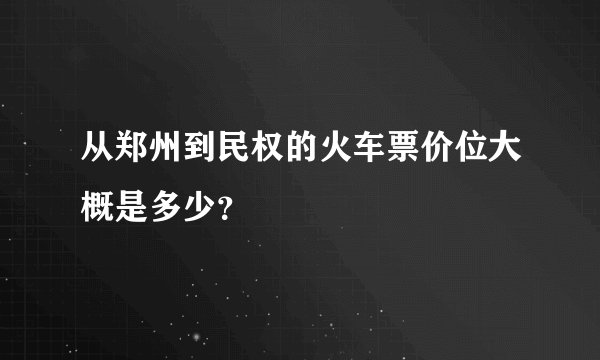 从郑州到民权的火车票价位大概是多少？